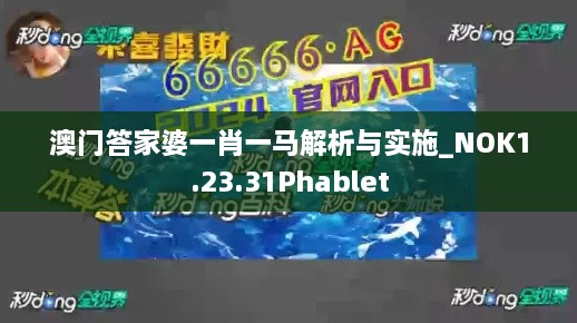 澳门答家婆一肖一马解析与实施_NOK1.23.31Phablet