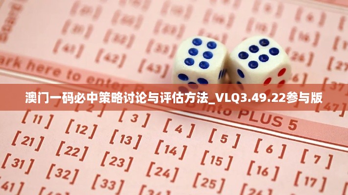 澳门一码必中策略讨论与评估方法_VLQ3.49.22参与版