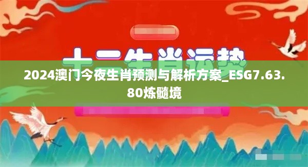 2024澳门今夜生肖预测与解析方案_ESG7.63.80炼髓境