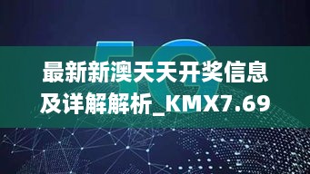 最新新澳天天开奖信息及详解解析_KMX7.69.65数字版