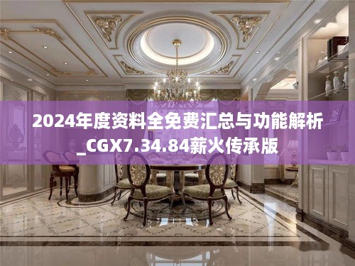 2024年度资料全免费汇总与功能解析_CGX7.34.84薪火传承版