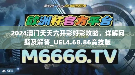 2024澳门天天六开彩好彩攻略，详解问题及解答_UEL4.68.86竞技版