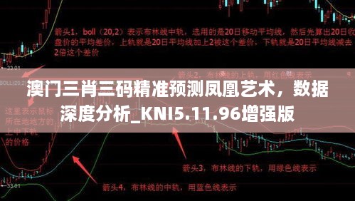 澳门三肖三码精准预测凤凰艺术，数据深度分析_KNI5.11.96增强版