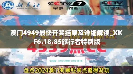 澳门4949最快开奖结果及详细解读_XKF6.18.85旅行者特别版