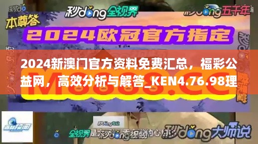 2024新澳门官方资料免费汇总，福彩公益网，高效分析与解答_KEN4.76.98理想版