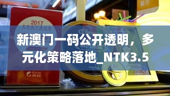 新澳门一码公开透明，多元化策略落地_NTK3.57.71原汁原味版