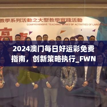 2024澳门每日好运彩免费指南，创新策略执行_FWN3.24.74小版