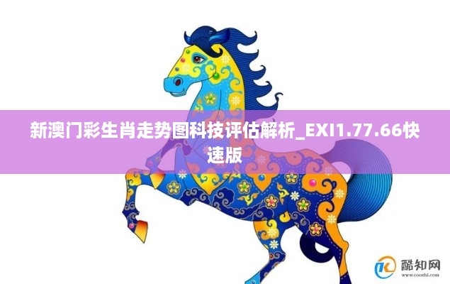 新澳门彩生肖走势图科技评估解析_EXI1.77.66快速版