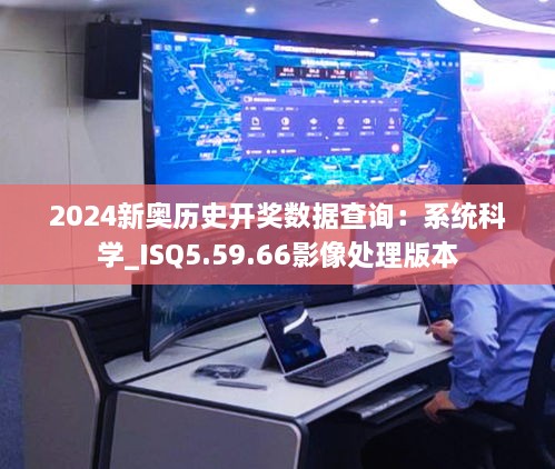 2024新奥历史开奖数据查询：系统科学_ISQ5.59.66影像处理版本