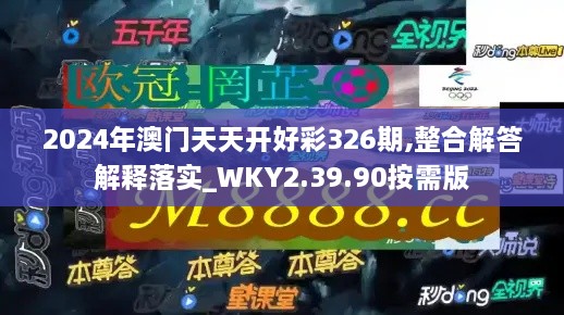 2024年澳门天天开好彩326期,整合解答解释落实_WKY2.39.90按需版