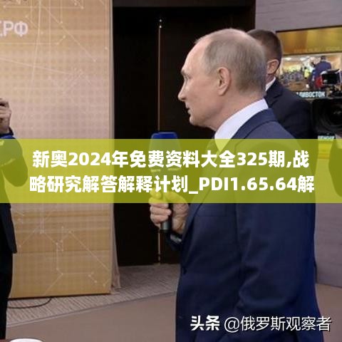 新奥2024年免费资料大全325期,战略研究解答解释计划_PDI1.65.64解谜版