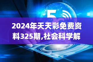 2024年天天彩免费资料325期,社会科学解读_IJD2.65.33优雅版