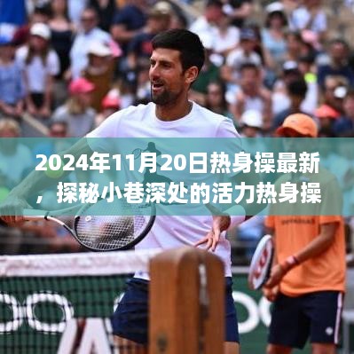 探秘小巷深处的活力热身操乐园，最新体验分享与2024年11月20日最新热身操探秘