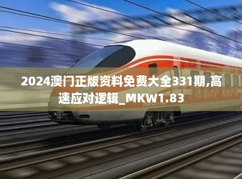 2024澳门正版资料免费大全331期,高速应对逻辑_MKW1.83