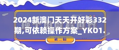 2024新澳门天天开好彩332期,可依赖操作方案_YKO1.35