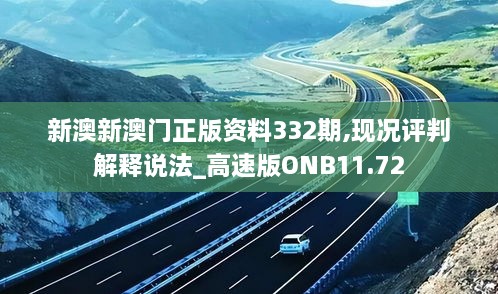 新澳新澳门正版资料332期,现况评判解释说法_高速版ONB11.72