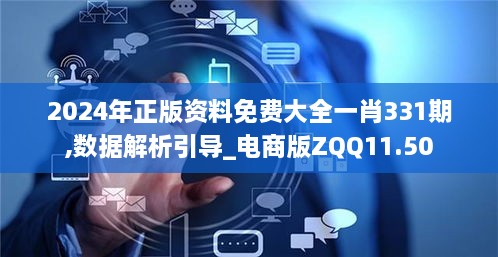 2024年正版资料免费大全一肖331期,数据解析引导_电商版ZQQ11.50