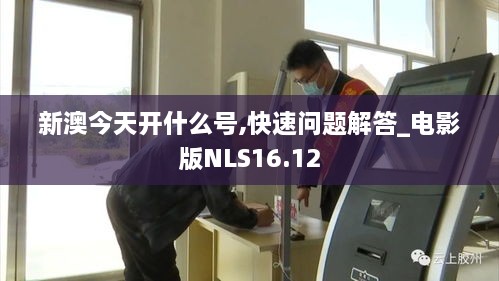 新澳今天开什么号,快速问题解答_电影版NLS16.12