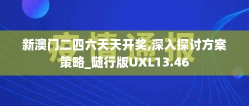 新澳门二四六天天开奖,深入探讨方案策略_随行版UXL13.46