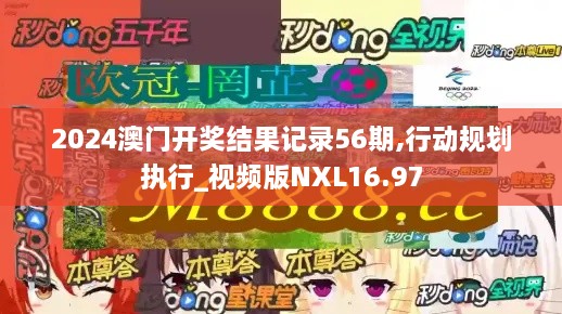 2024澳门开奖结果记录56期,行动规划执行_视频版NXL16.97