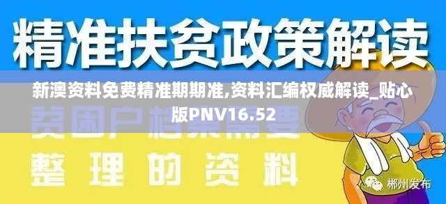 新澳资料免费精准期期准,资料汇编权威解读_贴心版PNV16.52