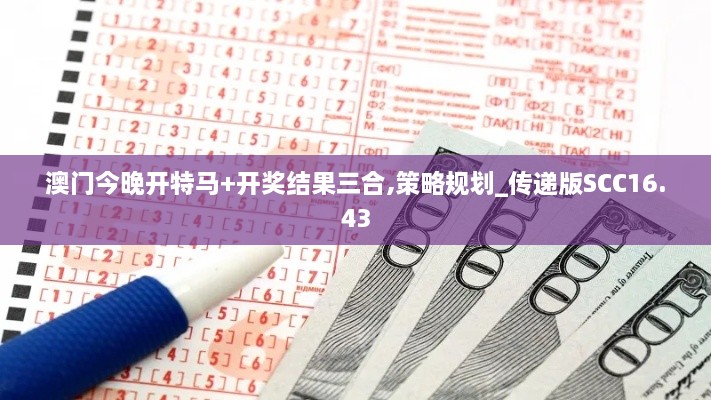 澳门今晚开特马+开奖结果三合,策略规划_传递版SCC16.43