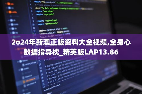 2o24年新澳正版资料大全视频,全身心数据指导枕_精英版LAP13.86