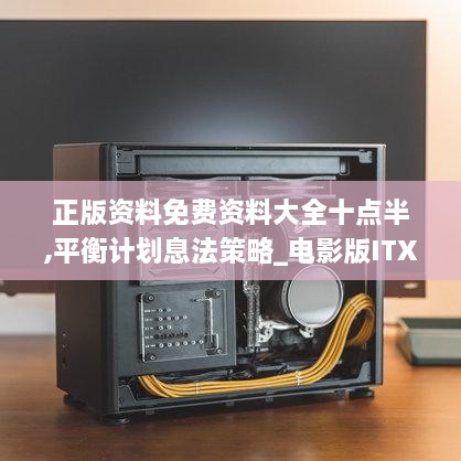 正版资料免费资料大全十点半,平衡计划息法策略_电影版ITX13.5