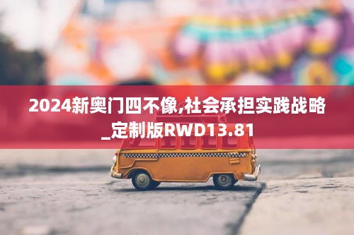 2024新奥门四不像,社会承担实践战略_定制版RWD13.81