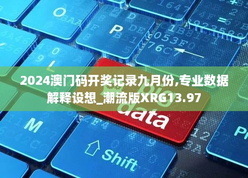 2024澳门码开奖记录九月份,专业数据解释设想_潮流版XRG13.97