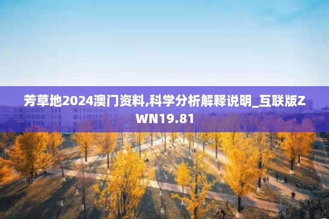 芳草地2024澳门资料,科学分析解释说明_互联版ZWN19.81