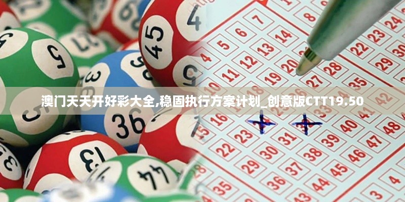 澳门天天开好彩大全,稳固执行方案计划_创意版CTT19.50