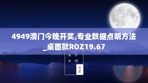 4949澳门今晚开奖,专业数据点明方法_桌面款ROZ19.67