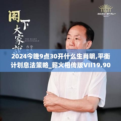 2024今晚9点30开什么生肖明,平衡计划息法策略_薪火相传版VII19.90