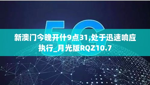 新澳门今晚开什9点31,处于迅速响应执行_月光版RQZ10.7