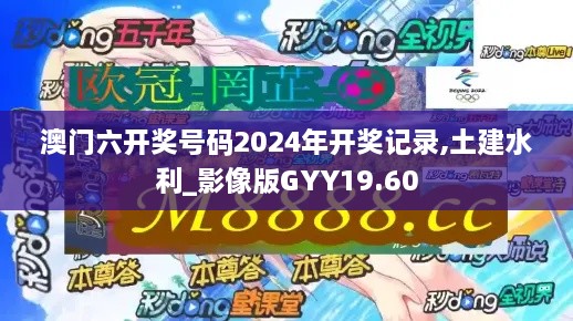 澳门六开奖号码2024年开奖记录,土建水利_影像版GYY19.60