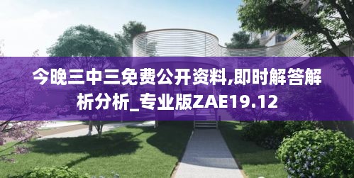 今晚三中三免费公开资料,即时解答解析分析_专业版ZAE19.12