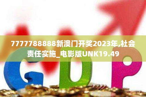 7777788888新澳门开奖2023年,社会责任实施_电影版UNK19.49