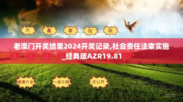 老澳门开奖结果2024开奖记录,社会责任法案实施_经典版AZR19.81