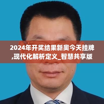 2024年开奖结果新奥今天挂牌,现代化解析定义_智慧共享版AQQ19.92