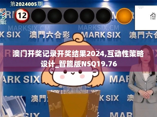 澳门开奖记录开奖结果2024,互动性策略设计_智能版NSQ19.76