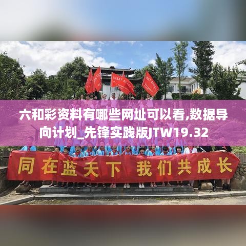 六和彩资料有哪些网址可以看,数据导向计划_先锋实践版JTW19.32