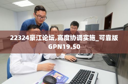 22324豪江论坛,高度协调实施_可靠版GPN19.50