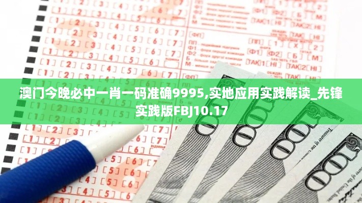 澳门今晚必中一肖一码准确9995,实地应用实践解读_先锋实践版FBJ10.17