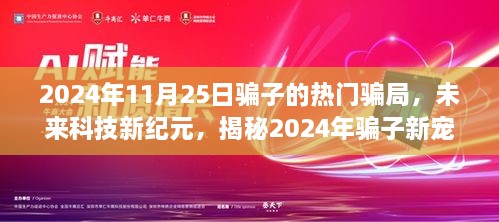 揭秘未来科技新纪元下的骗子新宠，智能互联时代的高科技骗局揭秘（2024年11月版）