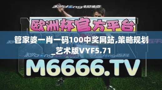 管家婆一肖一码100中奖网站,策略规划_艺术版VYF5.71