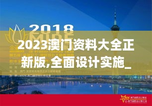 2023澳门资料大全正新版,全面设计实施_体验版IBX5.52