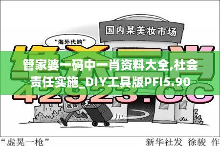 管家婆一码中一肖资料大全,社会责任实施_DIY工具版PFI5.90