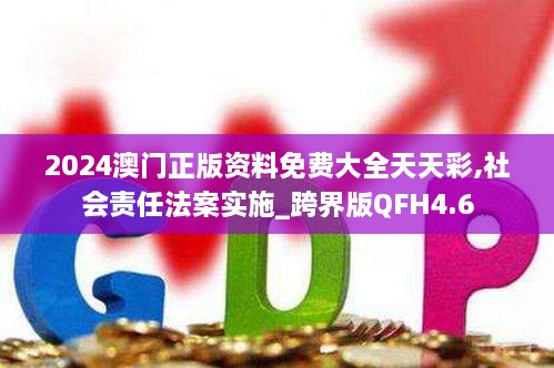 2024澳门正版资料免费大全天天彩,社会责任法案实施_跨界版QFH4.6