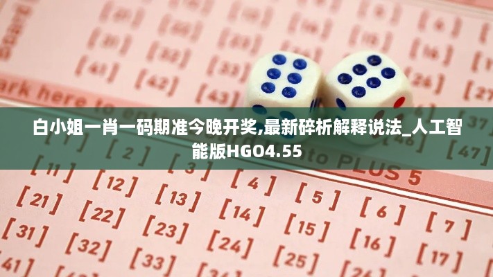 白小姐一肖一码期准今晚开奖,最新碎析解释说法_人工智能版HGO4.55